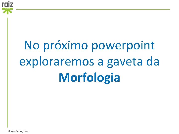 No próximo powerpoint exploraremos a gaveta da Morfologia Língua Portuguesa 