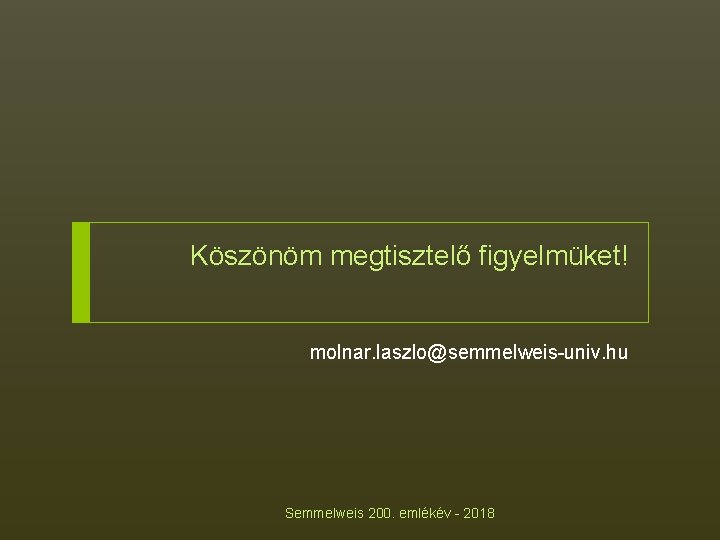 Köszönöm megtisztelő figyelmüket! molnar. laszlo@semmelweis-univ. hu Semmelweis 200. emlékév - 2018 