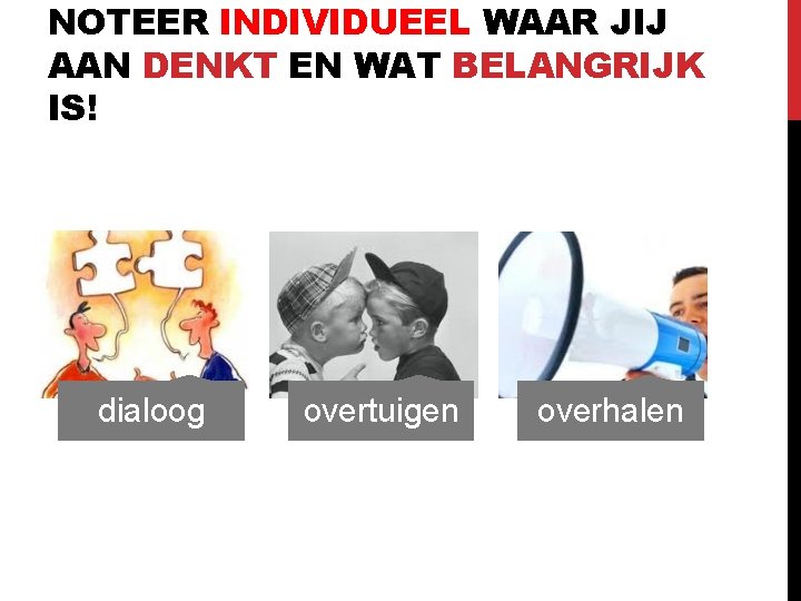 NOTEER INDIVIDUEEL WAAR JIJ AAN DENKT EN WAT BELANGRIJK IS! dialoog overtuigen overhalen 