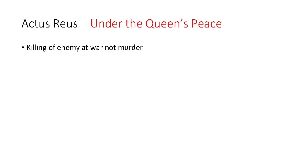 Actus Reus – Under the Queen’s Peace • Killing of enemy at war not