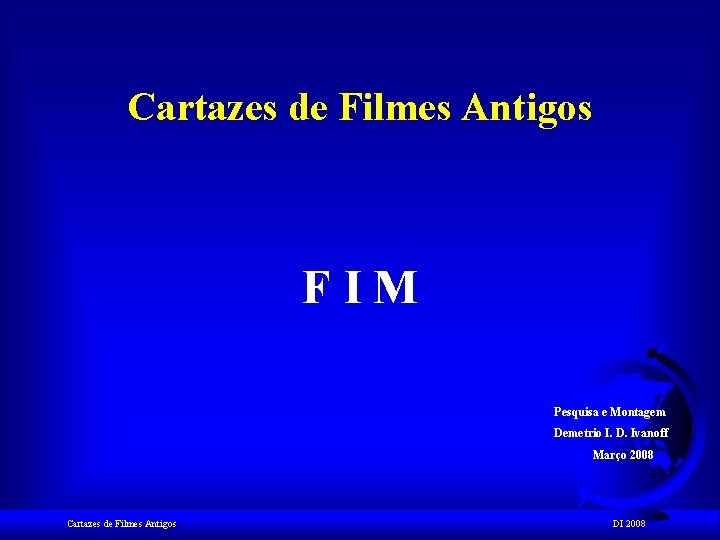 Cartazes de Filmes Antigos FIM Pesquisa e Montagem Demetrio I. D. Ivanoff Março 2008