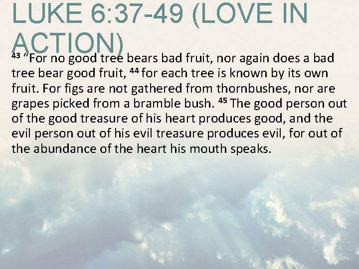 LUKE 6: 37 -49 (LOVE IN ACTION) “For no good tree bears bad fruit, LUKE 6: 37 -49 (LOVE IN ACTION) “For no good tree bears bad fruit,