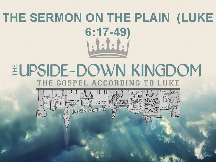THE SERMON ON THE PLAIN (LUKE 6: 17 -49) THE SERMON ON THE PLAIN (LUKE 6: 17 -49)