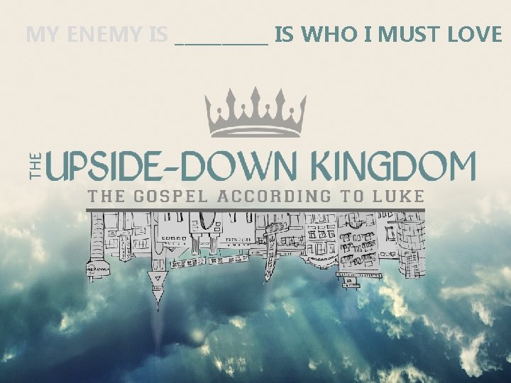 MY ENEMY IS _____ IS WHO I MUST LOVE MY ENEMY IS _____ IS WHO I MUST LOVE