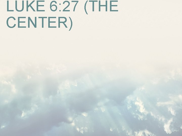 LUKE 6: 27 (THE CENTER) LUKE 6: 27 (THE CENTER)
