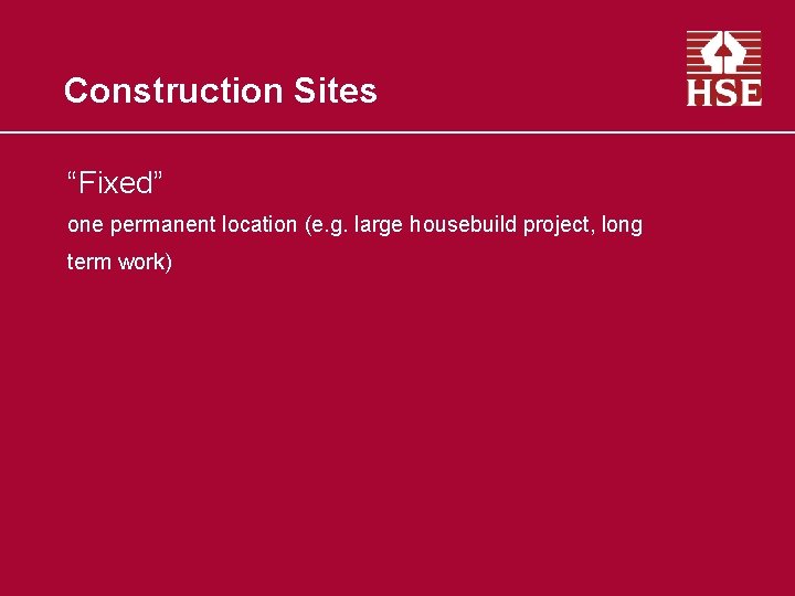 Construction Sites “Fixed” one permanent location (e. g. large housebuild project, long term work)