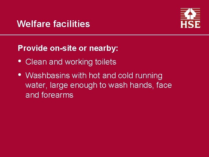 Welfare facilities Provide on-site or nearby: • • Clean and working toilets Washbasins with