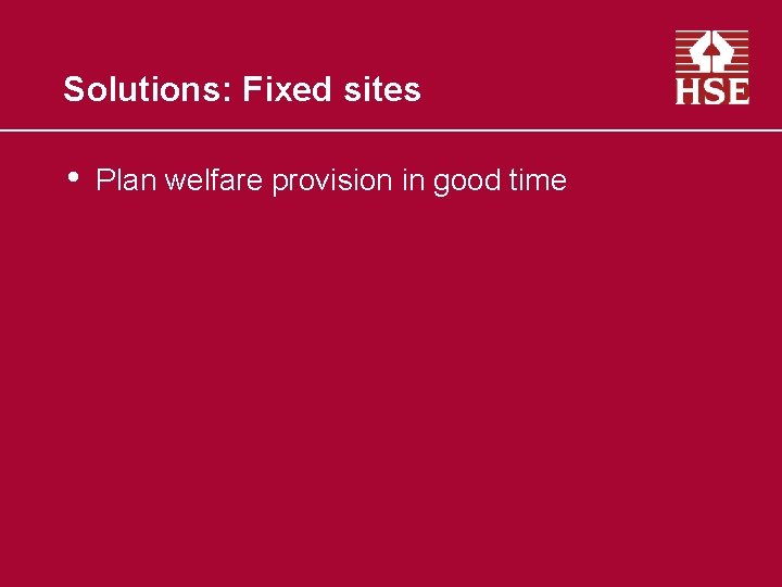 Solutions: Fixed sites • Plan welfare provision in good time 