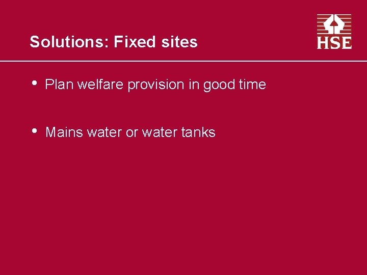 Solutions: Fixed sites • Plan welfare provision in good time • Mains water or