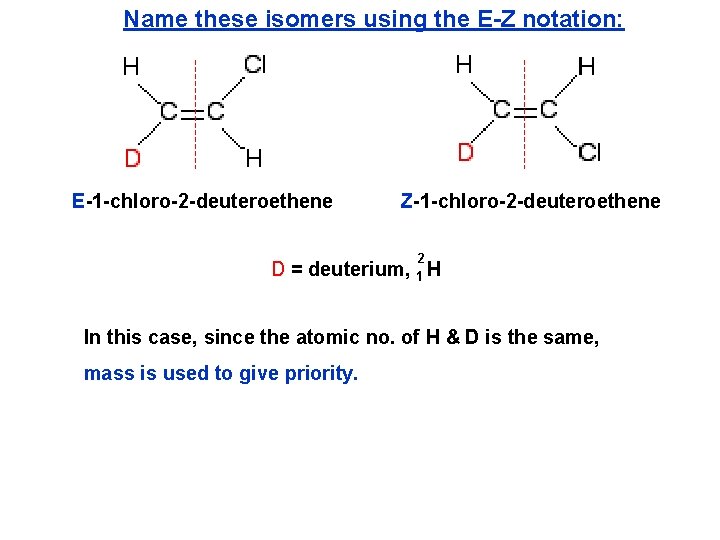 Name these isomers using the E-Z notation: E-1 -chloro-2 -deuteroethene Z-1 -chloro-2 -deuteroethene D