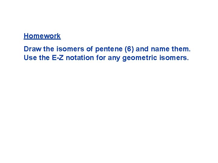 Homework Draw the isomers of pentene (6) and name them. Use the E-Z notation