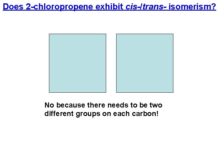 Does 2 -chloropropene exhibit cis-/trans- isomerism? No because there needs to be two different