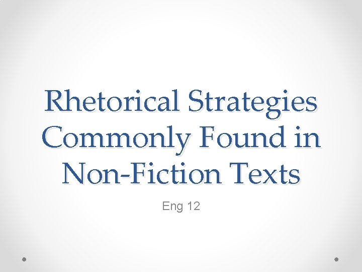 Rhetorical Strategies Commonly Found in Non-Fiction Texts Eng 12 