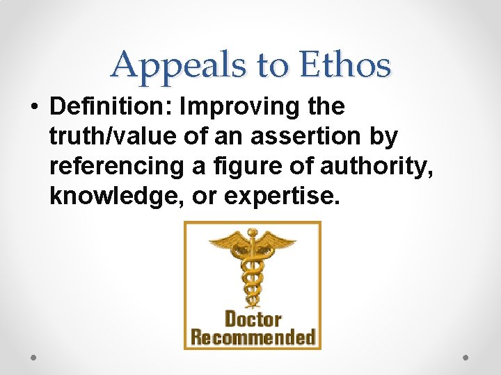 Appeals to Ethos • Definition: Improving the truth/value of an assertion by referencing a