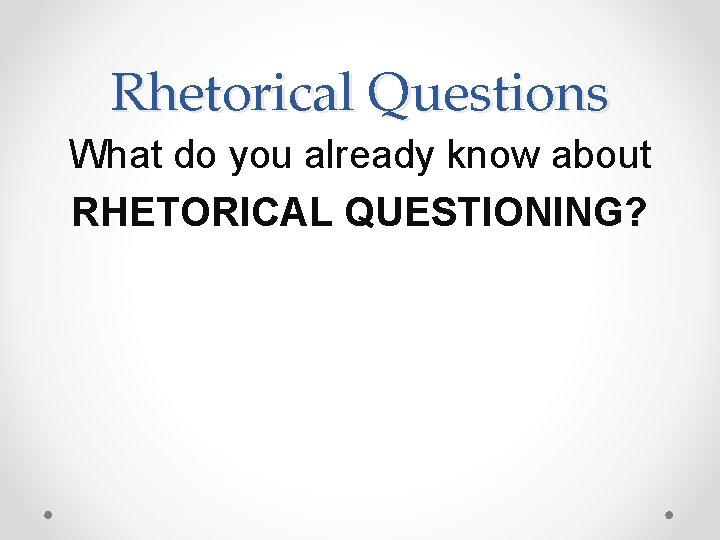 Rhetorical Questions What do you already know about RHETORICAL QUESTIONING? 