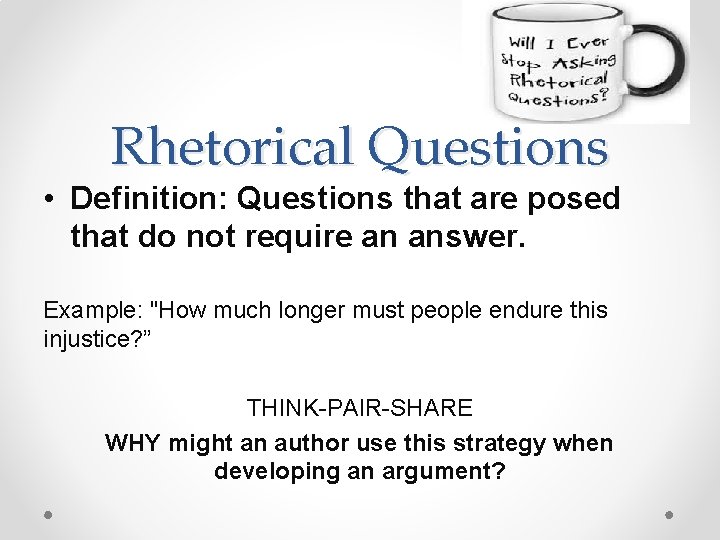 Rhetorical Questions • Definition: Questions that are posed that do not require an answer.