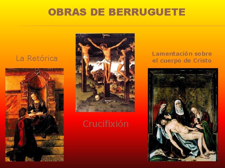 OBRAS DE BERRUGUETE Lamentación sobre el cuerpo de Cristo La Retórica Crucifixión 