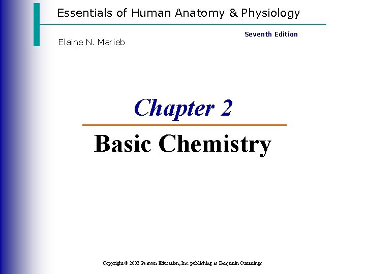 Essentials of Human Anatomy & Physiology Elaine N. Marieb Seventh Edition Chapter 2 Basic