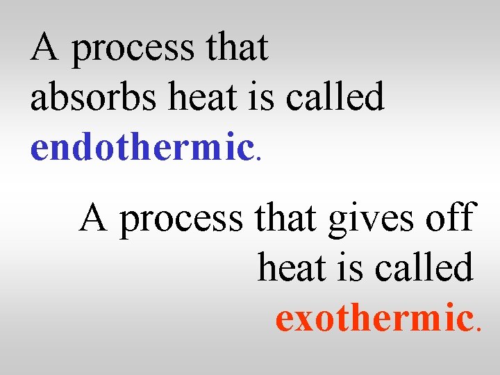 A process that absorbs heat is called endothermic. A process that gives off heat