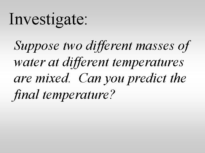 Investigate: Suppose two different masses of water at different temperatures are mixed. Can you