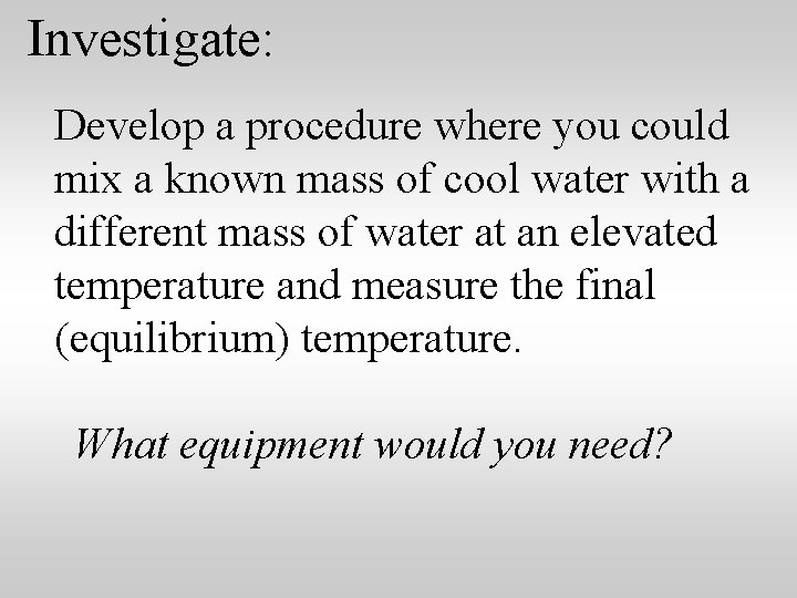Investigate: Develop a procedure where you could mix a known mass of cool water