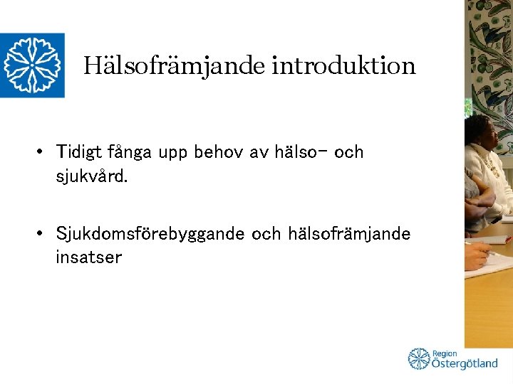 Hälsofrämjande introduktion • Tidigt fånga upp behov av hälso- och sjukvård. • Sjukdomsförebyggande och