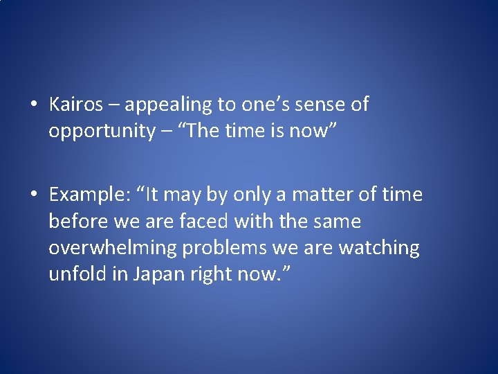 • Kairos – appealing to one’s sense of opportunity – “The time is • Kairos – appealing to one’s sense of opportunity – “The time is