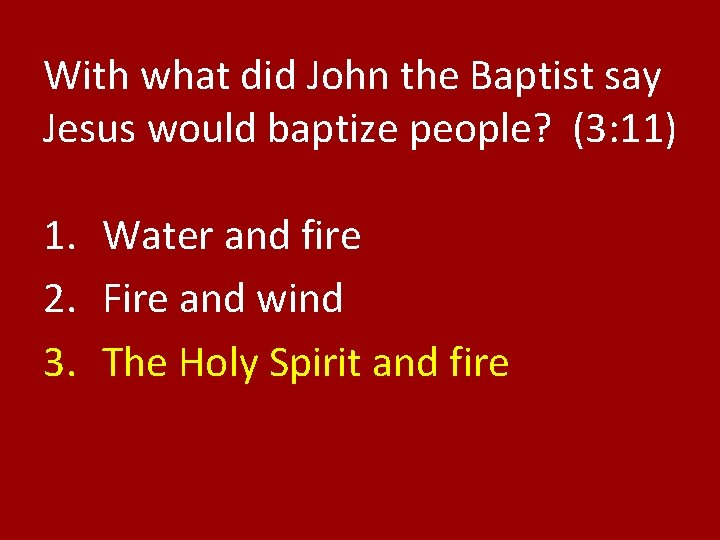 With what did John the Baptist say Jesus would baptize people? (3: 11) 1.