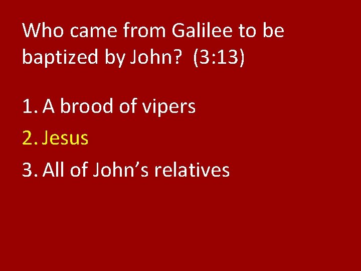 Who came from Galilee to be baptized by John? (3: 13) 1. A brood