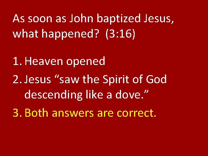 As soon as John baptized Jesus, what happened? (3: 16) 1. Heaven opened 2.