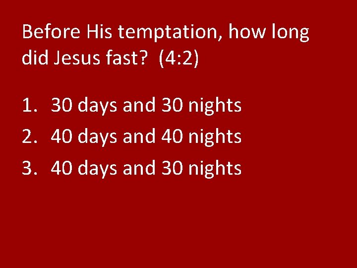 Before His temptation, how long did Jesus fast? (4: 2) 1. 30 days and