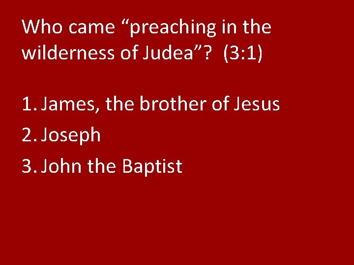 Who came “preaching in the wilderness of Judea”? (3: 1) 1. James, the brother