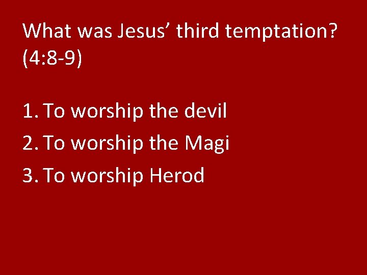 What was Jesus’ third temptation? (4: 8 -9) 1. To worship the devil 2.