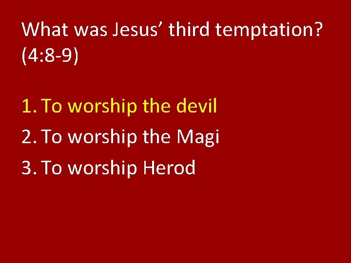 What was Jesus’ third temptation? (4: 8 -9) 1. To worship the devil 2.