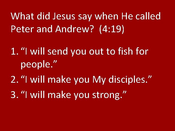 What did Jesus say when He called Peter and Andrew? (4: 19) 1. “I