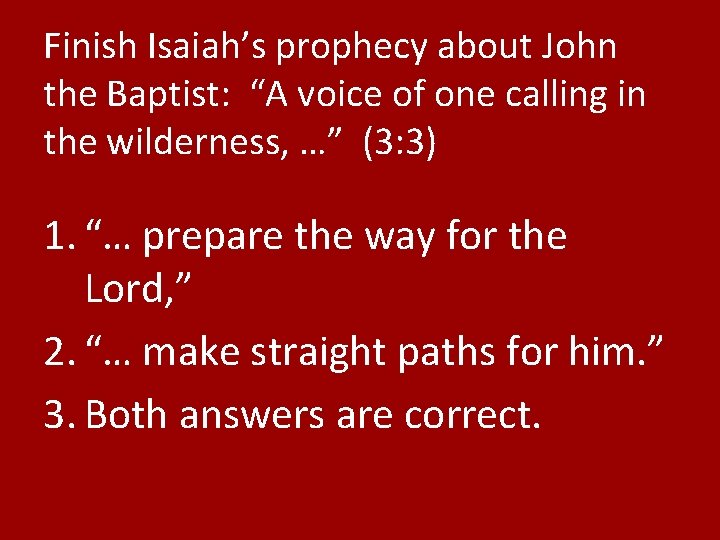 Finish Isaiah’s prophecy about John the Baptist: “A voice of one calling in the