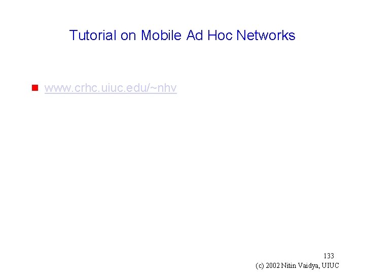 Tutorial on Mobile Ad Hoc Networks g www. crhc. uiuc. edu/~nhv 133 (c) 2002