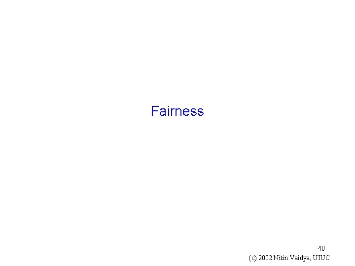 Fairness 40 (c) 2002 Nitin Vaidya, UIUC 