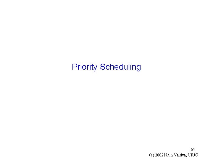 Priority Scheduling 64 (c) 2002 Nitin Vaidya, UIUC 