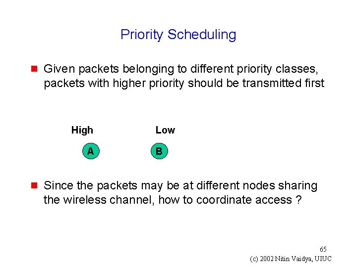 Priority Scheduling g Given packets belonging to different priority classes, packets with higher priority