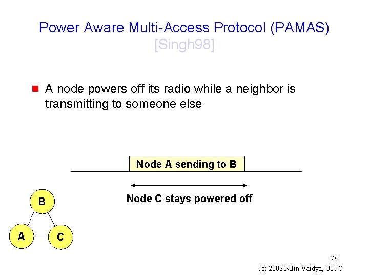 Power Aware Multi-Access Protocol (PAMAS) [Singh 98] g A node powers off its radio