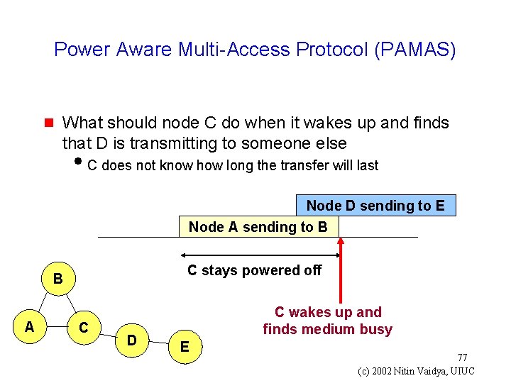 Power Aware Multi-Access Protocol (PAMAS) g What should node C do when it wakes