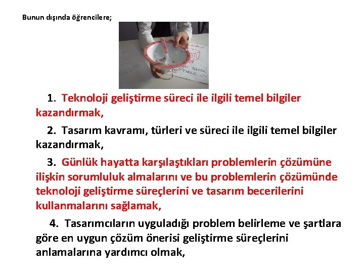 Bunun dışında öğrencilere; 1. Teknoloji geliştirme süreci ile ilgili temel bilgiler kazandırmak, 2. Tasarım