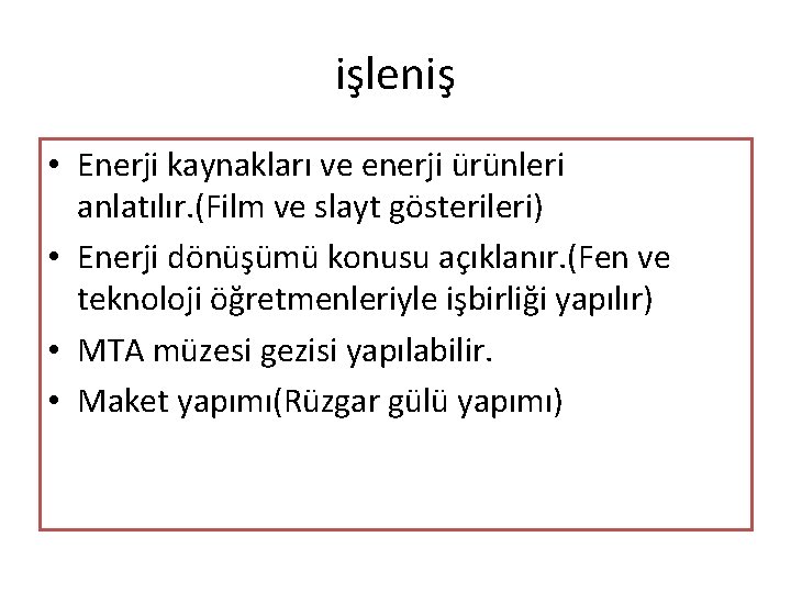 işleniş • Enerji kaynakları ve enerji ürünleri anlatılır. (Film ve slayt gösterileri) • Enerji