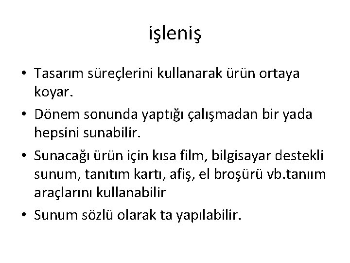 işleniş • Tasarım süreçlerini kullanarak ürün ortaya koyar. • Dönem sonunda yaptığı çalışmadan bir