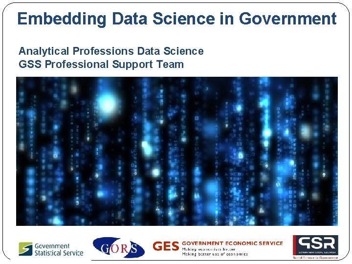 Embedding Data Science in Government Analytical Professions Data Science GSS Professional Support Team Text