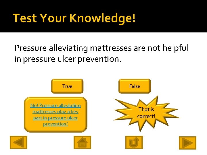 Test Your Knowledge! Pressure alleviating mattresses are not helpful in pressure ulcer prevention. True