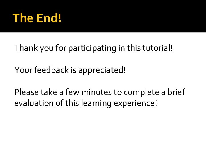 The End! Thank you for participating in this tutorial! Your feedback is appreciated! Please