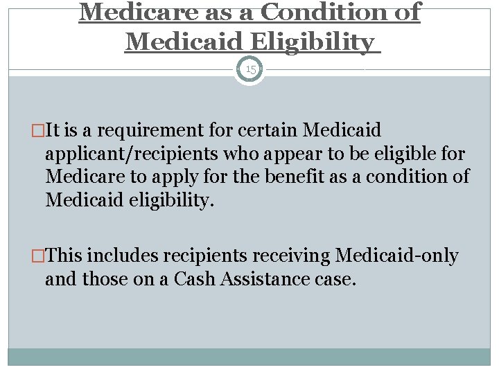 Medicare as a Condition of Medicaid Eligibility 15 �It is a requirement for certain
