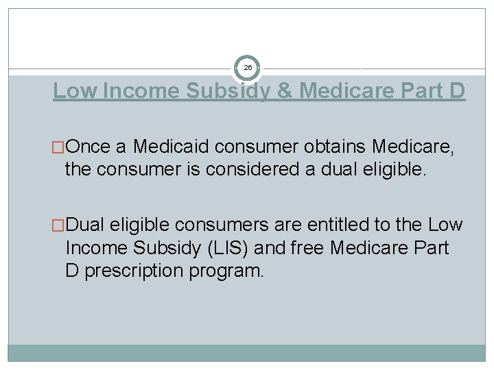 26 Low Income Subsidy & Medicare Part D �Once a Medicaid consumer obtains Medicare,